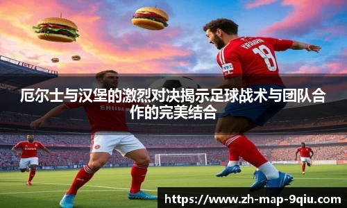 厄尔士与汉堡的激烈对决揭示足球战术与团队合作的完美结合