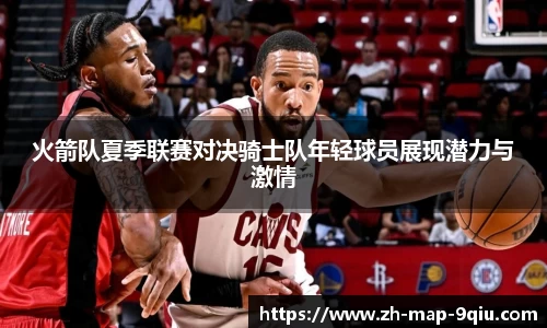 火箭队夏季联赛对决骑士队年轻球员展现潜力与激情
