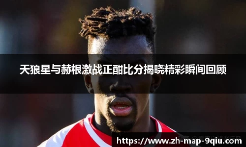 天狼星与赫根激战正酣比分揭晓精彩瞬间回顾