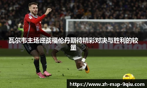 瓦尔韦主场迎战福伦丹期待精彩对决与胜利的较量