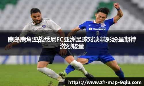 鹿岛鹿角迎战悉尼FC亚洲足球对决精彩纷呈期待激烈较量