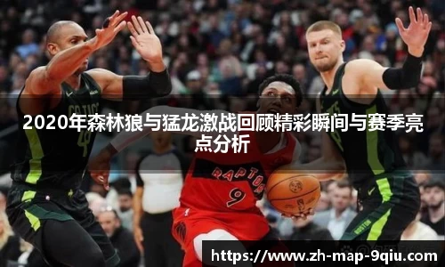 2020年森林狼与猛龙激战回顾精彩瞬间与赛季亮点分析