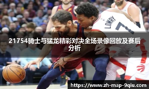 21754骑士与猛龙精彩对决全场录像回放及赛后分析