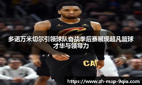 多诺万米切尔引领球队奋战季后赛展现超凡篮球才华与领导力
