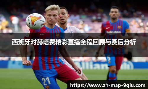 西班牙对赫塔费精彩直播全程回顾与赛后分析