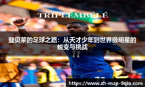登贝莱的足球之路：从天才少年到世界级明星的蜕变与挑战