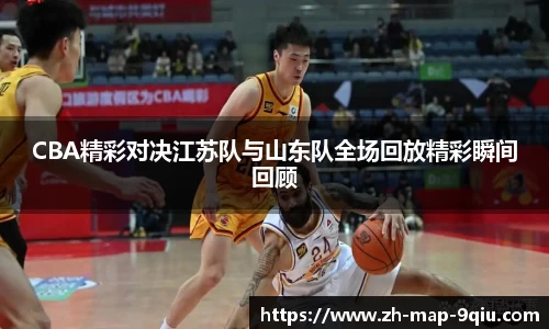 CBA精彩对决江苏队与山东队全场回放精彩瞬间回顾