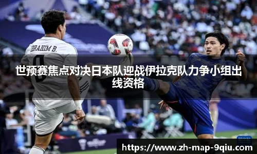 世预赛焦点对决日本队迎战伊拉克队力争小组出线资格