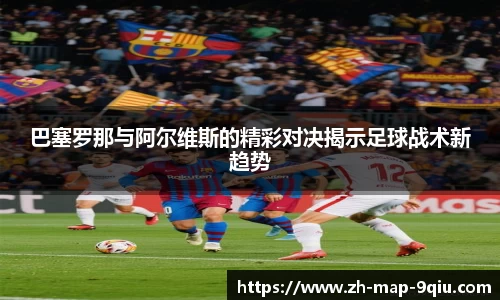 巴塞罗那与阿尔维斯的精彩对决揭示足球战术新趋势