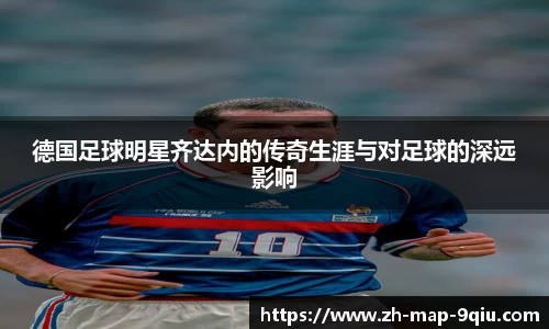 德国足球明星齐达内的传奇生涯与对足球的深远影响