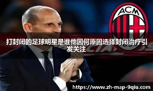 打封闭的足球明星是谁他因何原因选择封闭治疗引发关注