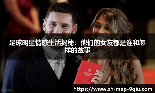 足球明星情感生活揭秘：他们的女友都是谁和怎样的故事