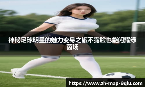 神秘足球明星的魅力变身之旅不露脸也能闪耀绿茵场