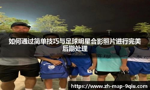 如何通过简单技巧与足球明星合影照片进行完美后期处理